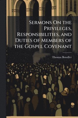 Thomas Bowdler - Sermons On the Privileges, Responsibilities, and Duties of Members of the Gospel Covenant, Häftad