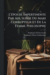 bokomslag L'Ã(c)pouse Impertinente Par Air, Suivie Du Mari Corrupteur Et De La Femme Philosophe