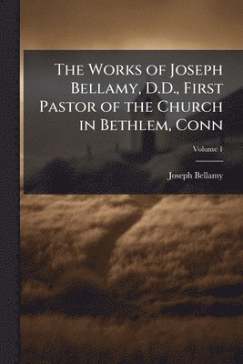 bokomslag The Works of Joseph Bellamy, D.D., First Pastor of the Church in Bethlem, Conn