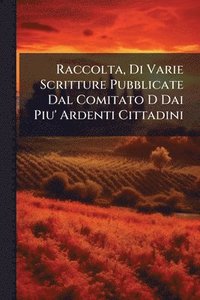 bokomslag Raccolta, Di Varie Scritture Pubblicate Dal Comitato D Dai Piu' Ardenti Cittadini