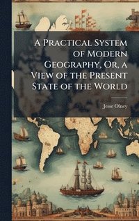 bokomslag Practical System of Modern Geography, Or, a View of the Present State of the World