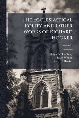 Benjamin Hanbury, Izaak Walton, Richard Hooker - Ecclesiastical Polity and Other Works of Richard Hooker, Häftad