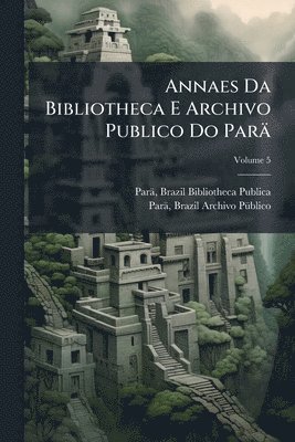 bokomslag Annaes Da Bibliotheca E Archivo Publico Do Parä