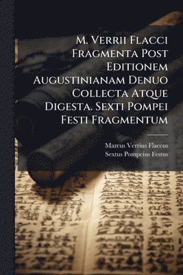 Marcus Verrius Flaccus, Sextus Pompeius Festus - M. Verrii Flacci Fragmenta Post Editionem Augustinianam Denuo Collecta Atque Digesta. Sexti Pompei Festi Fragmentum, Häftad