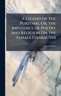 bokomslag Legend of the Puritans, Or, the Influence of Poetry and Religion On the Female Character