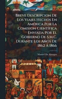 bokomslag Breve Descripcion De Los Viajes Hechos En AmÃ©rica Por La Comision CientÃfica Enviada Por El Gobierno De S.M.C. Durante Los AÃ±os De 1862 Ã¿ 1866