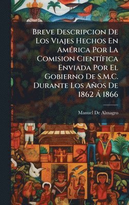 bokomslag Breve Descripcion De Los Viajes Hechos En AmÃ©rica Por La Comision CientÃfica Enviada Por El Gobierno De S.M.C. Durante Los AÃ±os De 1862 Ã¿ 1866