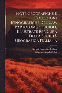 bokomslag Note Geografiche E Collezioni Etnografiche Del Cav. Bartolomeo LuciÃ²li, Illustrate Per Cura Della SocietÃ Geografica Italiana