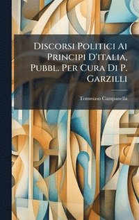 bokomslag Discorsi Politici Ai Principi D'italia, Pubbl. Per Cura Di P. Garzilli