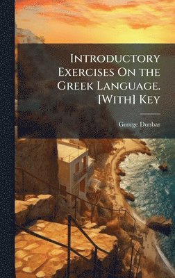 George Dunbar - Introductory Exercises On the Greek Language. [With] Key, Inbunden
