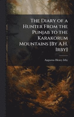 bokomslag The Diary of a Hunter From the Punjab to the Karakorum Mountains [By A.H. Irby]