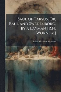 bokomslag Saul of Tarsus, Or, Paul and Swedenborg, by a Layman [R.N. Wornum]