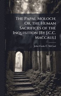 bokomslag Papal Moloch; Or, the Human Sacrifices of the Inquisition [By J.C.C. Maccaul]