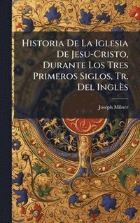 bokomslag Historia De La Iglesia De Jesu-Cristo, Durante Los Tres Primeros Siglos, Tr. Del Inglès