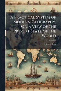 bokomslag Practical System of Modern Geography, Or, a View of the Present State of the World