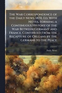 bokomslag War Correspondence of the Daily News, 1870, Ed. With Notes, Forming a Continuous History of the War Between Germany and France. Continued From the Recapture of Orleans by the Germans to the Peace