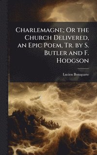 bokomslag Charlemagne; Or the Church Delivered, an Epic Poem, Tr. by S. Butler and F. Hodgson