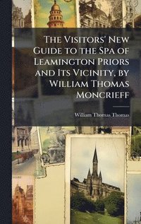bokomslag Visitors' New Guide to the Spa of Leamington Priors and Its Vicinity, by William Thomas Moncrieff