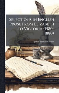 bokomslag Selections in English Prose From Elizabeth to Victoria (1580-1880)