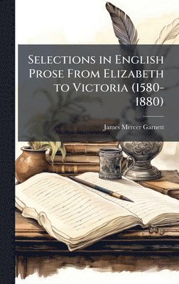 bokomslag Selections in English Prose From Elizabeth to Victoria (1580-1880)