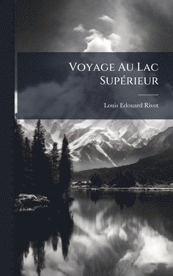 Louis Edouard Rivot - Voyage Au Lac SupÃ(c)rieur, Inbunden