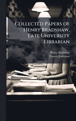 Henry Bradshaw, Francis Jenkinson - Collected Papers of Henry Bradshaw, Late University Librarian, Inbunden