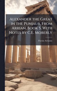bokomslag Alexander the Great in the Punjaub, From Arrian, Book 5, With Notes by C.E. Moberly