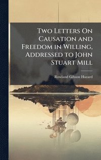 bokomslag Two Letters On Causation and Freedom in Willing, Addressed to John Stuart Mill