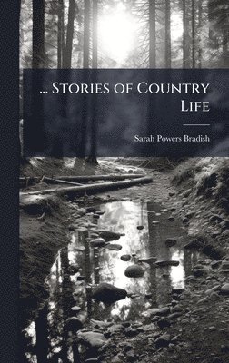Sarah Powers Bradish - ... Stories of Country Life, Inbunden