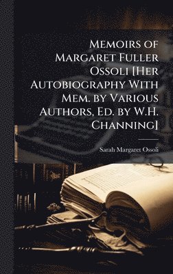 bokomslag Memoirs of Margaret Fuller Ossoli [Her Autobiography With Mem. by Various Authors, Ed. by W.H. Channing]