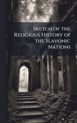 bokomslag Sketch of the Religious History of the Slavonic Nations