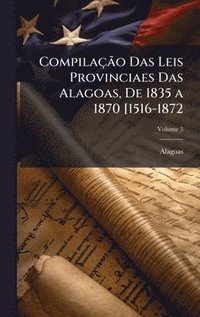 bokomslag CompilaçÃ£o Das Leis Provinciaes Das Alagoas, De 1835 a 1870 [1516-1872