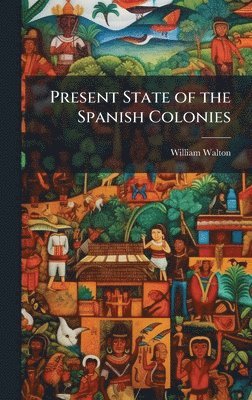 William Walton - Present State of the Spanish Colonies, Inbunden