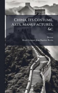 bokomslag China, Its Costume, Arts, Manufactures, &c