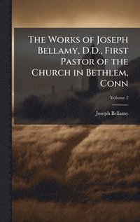 bokomslag The Works of Joseph Bellamy, D.D., First Pastor of the Church in Bethlem, Conn