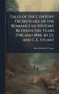 bokomslag Tales of the Century Or Sketches of the Romance of History Between the Years 1746 and 1846. by J.S. and C.E. Stuart