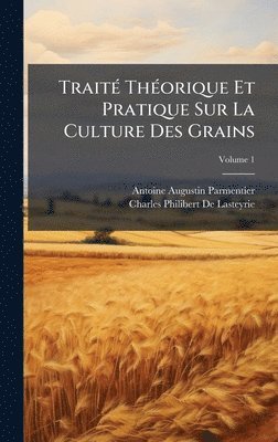 Antoine Augustin Parmentier, Charles-Philibert De Lasteyrie - TraitÃ(c) ThÃ(c)orique Et Pratique Sur La Culture Des Grains, Inbunden