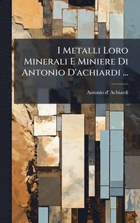 bokomslag I Metalli Loro Minerali E Miniere Di Antonio D'achiardi ...