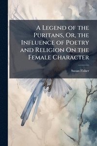 bokomslag Legend of the Puritans, Or, the Influence of Poetry and Religion On the Female Character