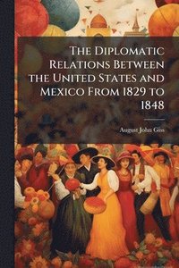 bokomslag Diplomatic Relations Between the United States and Mexico From 1829 to 1848