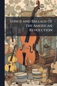 bokomslag Songs and Ballads of the American Revolution