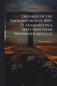 bokomslag Troubles of the English Church, 1859-72, Examined in a Selection From Newspaper Articles