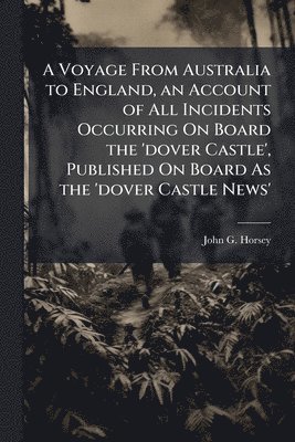 bokomslag A Voyage From Australia to England, an Account of All Incidents Occurring On Board the 'dover Castle', Published On Board As the 'dover Castle News'