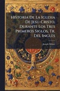 bokomslag Historia De La Iglesia De Jesu-Cristo, Durante Los Tres Primeros Siglos, Tr. Del Inglès