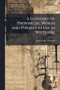 bokomslag Glossary of Provincial Words and Phrases in Use in Wiltshire