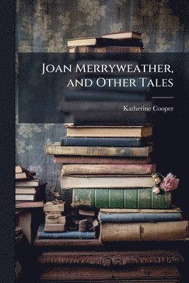 bokomslag Joan Merryweather, and Other Tales