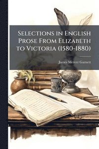 bokomslag Selections in English Prose From Elizabeth to Victoria (1580-1880)