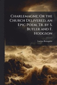 bokomslag Charlemagne; Or the Church Delivered, an Epic Poem, Tr. by S. Butler and F. Hodgson