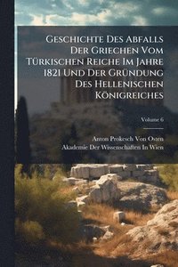 bokomslag Geschichte Des Abfalls Der Griechen Vom TÃ1/4rkischen Reiche Im Jahre 1821 Und Der GrÃ1/4ndung Des Hellenischen Königreiches