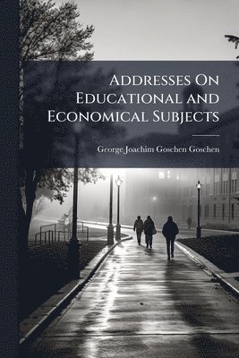 George Joachim Goschen Goschen - Addresses On Educational and Economical Subjects, Häftad